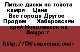 Литые диски на тойота камри. › Цена ­ 14 000 - Все города Другое » Продам   . Хабаровский край,Николаевск-на-Амуре г.